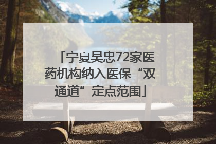 宁夏吴忠72家医药机构纳入医保“双通道”定点范围