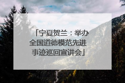 宁夏贺兰：举办全国道德模范先进事迹巡回宣讲会