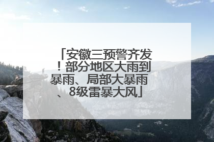 安徽三预警齐发！部分地区大雨到暴雨、局部大暴雨、8级雷暴大风