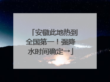 安徽此地热到全国第一！强降水时间确定→