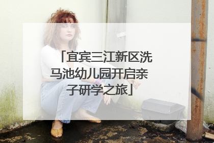 宜宾三江新区洗马池幼儿园开启亲子研学之旅