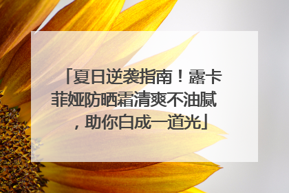 夏日逆袭指南！露卡菲娅防晒霜清爽不油腻，助你白成一道光