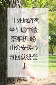 外地游客坐车途中遗落相机 崂山公安暖心寻回获赞誉