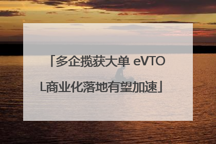 多企揽获大单 eVTOL商业化落地有望加速