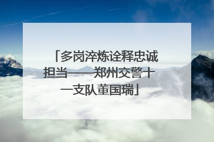 多岗淬炼诠释忠诚担当——郑州交警十一支队董国瑞
