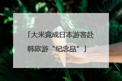 大米竟成日本游客赴韩旅游“纪念品”