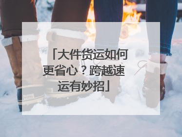 大件货运如何更省心？跨越速运有妙招