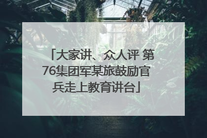 大家讲、众人评 第76集团军某旅鼓励官兵走上教育讲台