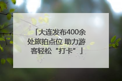 大连发布400余处旅拍点位 助力游客轻松“打卡”