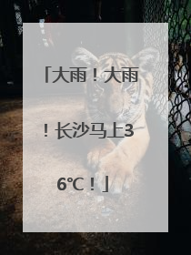 大雨！大雨！长沙马上36℃！