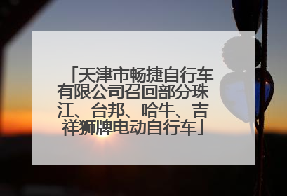 天津市畅捷自行车有限公司召回部分珠江、台邦、哈牛、吉祥狮牌电动自行车
