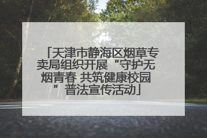 天津市静海区烟草专卖局组织开展“守护无烟青春 共筑健康校园”普法宣传活动