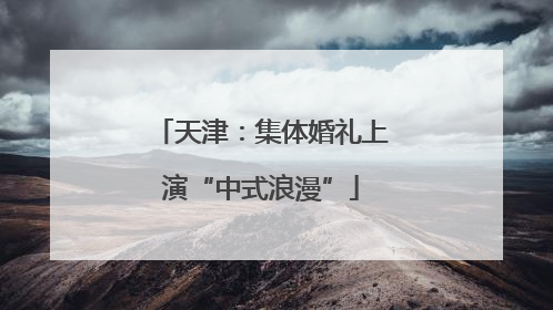 天津：集体婚礼上演“中式浪漫”