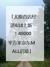 太原首店经济618上新！40000平方米京东MALL启幕