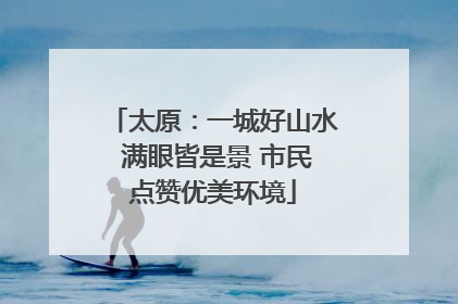 太原：一城好山水 满眼皆是景 市民点赞优美环境