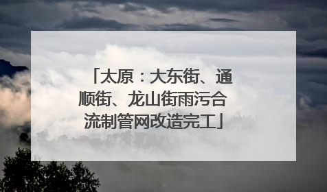 太原：大东街、通顺街、龙山街雨污合流制管网改造完工