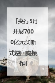 央行5月开展7000亿元买断式逆回购操作