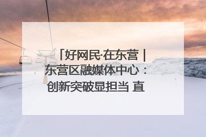 好网民·在东营｜东营区融媒体中心：创新突破显担当 直播赋能谱华章