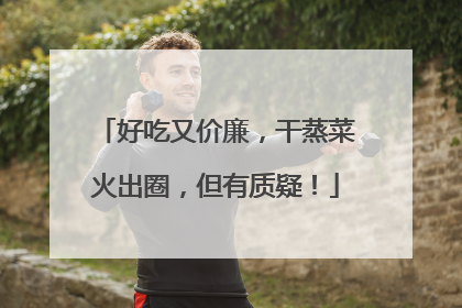 好吃又价廉，干蒸菜火出圈，但有质疑！
