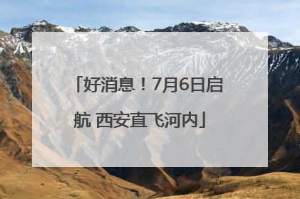 好消息！7月6日启航 西安直飞河内