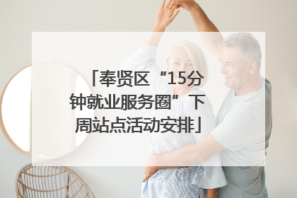 奉贤区“15分钟就业服务圈”下周站点活动安排