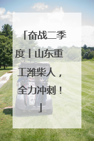奋战二季度丨山东重工潍柴人，全力冲刺！