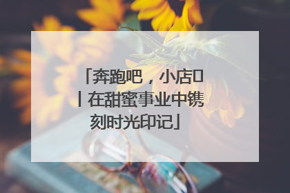 奔跑吧，小店㊶丨在甜蜜事业中镌刻时光印记
