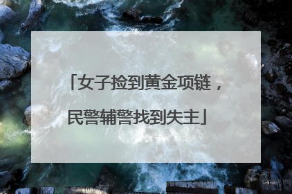 女子捡到黄金项链，民警辅警找到失主