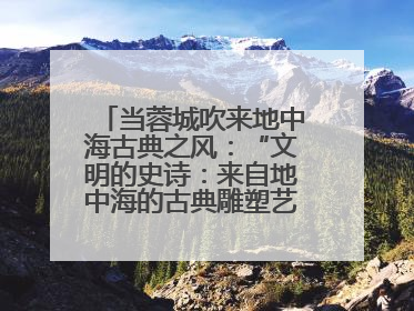 当蓉城吹来地中海古典之风：“文明的史诗：来自地中海的古典雕塑艺术”正式启幕