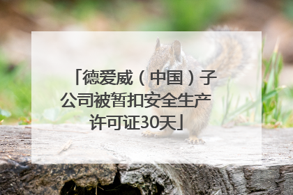 德爱威（中国）子公司被暂扣安全生产许可证30天