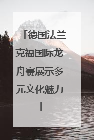 德国法兰克福国际龙舟赛展示多元文化魅力