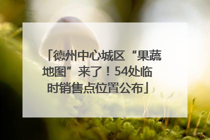德州中心城区“果蔬地图”来了！54处临时销售点位置公布