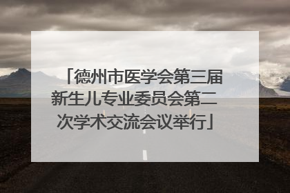 德州市医学会第三届新生儿专业委员会第二次学术交流会议举行