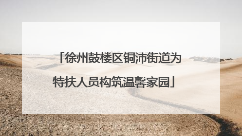 徐州鼓楼区铜沛街道为特扶人员构筑温馨家园