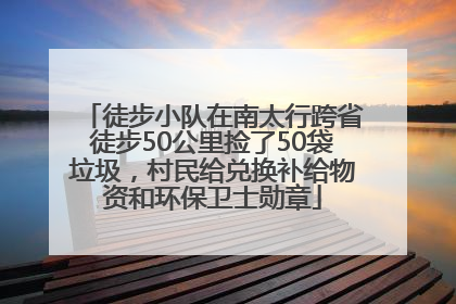 徒步小队在南太行跨省徒步50公里捡了50袋垃圾，村民给兑换补给物资和环保卫士勋章