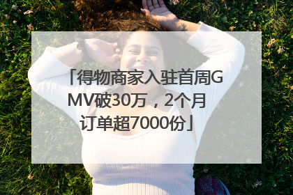 得物商家入驻首周GMV破30万，2个月订单超7000份