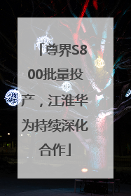 尊界S800批量投产，江淮华为持续深化合作