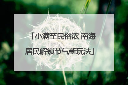 小满至民俗浓 南海居民解锁节气新玩法