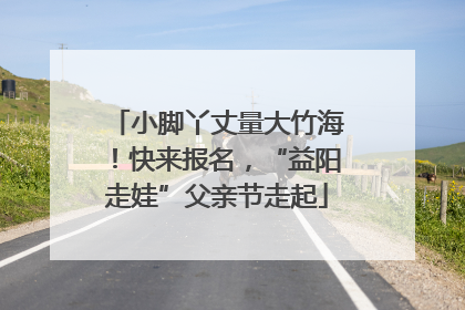 小脚丫丈量大竹海！快来报名，“益阳走娃”父亲节走起