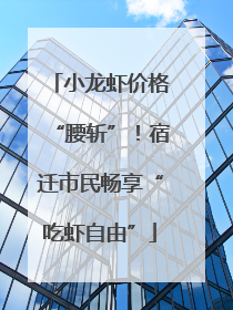 小龙虾价格“腰斩”！宿迁市民畅享“吃虾自由”