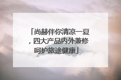 尚赫伴你清凉一夏，四大产品内外兼修呵护旅途健康