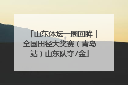 山东体坛一周回眸｜全国田径大奖赛（青岛站）山东队夺7金