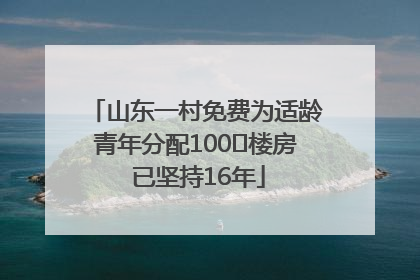 山东一村免费为适龄青年分配100㎡楼房 已坚持16年