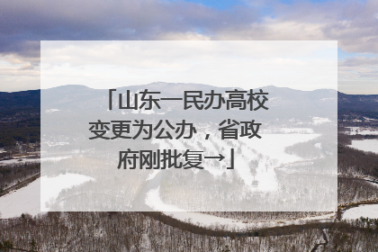 山东一民办高校变更为公办，省政府刚批复→