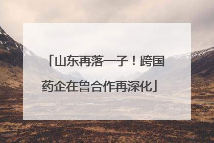 山东再落一子！跨国药企在鲁合作再深化