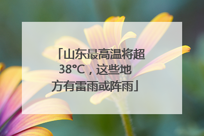 山东最高温将超38°C，这些地方有雷雨或阵雨