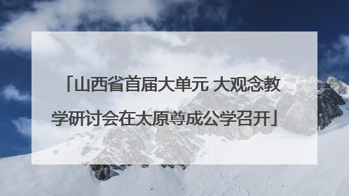 山西省首届大单元 大观念教学研讨会在太原尊成公学召开