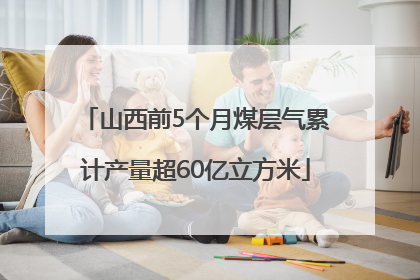 山西前5个月煤层气累计产量超60亿立方米