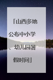 山西多地公布中小学、幼儿园暑假时间