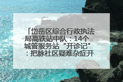 岱岳区综合行政执法局高铁站中队：14个城管服务站“开诊记”：把脉社区疑难杂症开出治理良方